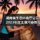 湖南省生态环境厅公示2023年度土壤污染防治项目(第一批)评审结果(图4) 湖南省生态环境厅公示2023年度土壤污染防治项目(第一批)评审结果(图4)