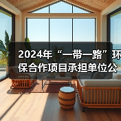 2024年“一带一路”环保合作项目承担单位公示 2024年“一带一路”环保合作项目承担单位公示