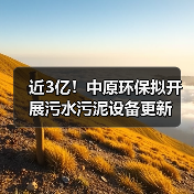 近3亿!中原环保拟开展污水污泥设备更新 近3亿!中原环保拟开展污水污泥设备更新