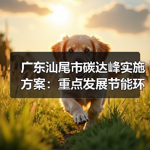 广东汕尾市碳达峰实施方案:重点发展节能环保、清洁生产、清洁能源等产业(图2) 广东汕尾市碳达峰实施方案:重点发展节能环保、清洁生产、清洁能源等产业(图2)