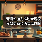 青海省加力推动大规模设备更新和消费品以旧换新实施方案发布,推动环境基础设施提标改造! 青海省加力推动大规模设备更新和消费品以旧换新实施方案发布,推动环境基础设施提标改造!