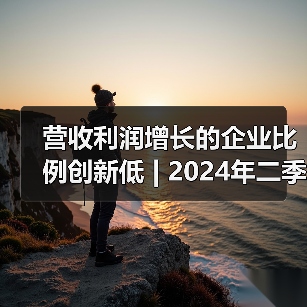 营收利润增长的企业比例创新低 | 2024年二季度广东省环保产业运行形势分析报告出炉 营收利润增长的企业比例创新低 | 2024年二季度广东省环保产业运行形势分析报告出炉