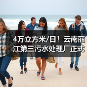 4万立方米/日!云南丽江第三污水处理厂正式运行 4万立方米/日!云南丽江第三污水处理厂正式运行
