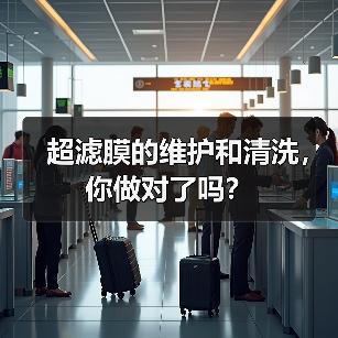 超滤膜的维护和清洗,你做对了吗? 超滤膜的维护和清洗,你做对了吗?