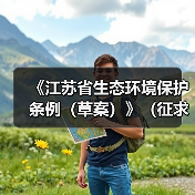 《江苏省生态环境保护条例(草案)》(征求意见稿)发布(图1) 《江苏省生态环境保护条例(草案)》(征求意见稿)发布(图1)