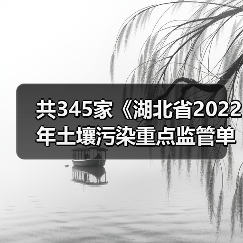共345家《湖北省2022年土壤污染重点监管单位名录》发布!(图1) 共345家《湖北省2022年土壤污染重点监管单位名录》发布!(图1)