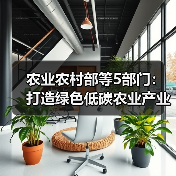 农业农村部等5部门:打造绿色低碳农业产业链 促进农业现代化示范区全面绿色转型(图1) 农业农村部等5部门:打造绿色低碳农业产业链 促进农业现代化示范区全面绿色转型(图1)