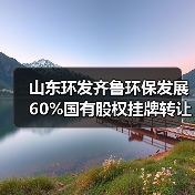 山东环发齐鲁环保发展60%国有股权挂牌转让(图1) 山东环发齐鲁环保发展60%国有股权挂牌转让(图1)