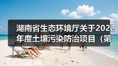湖南省生态环境厅关于2022年度土壤污染防治项目(第五批)评审结果的公示(图3) 湖南省生态环境厅关于2022年度土壤污染防治项目(第五批)评审结果的公示(图3)