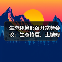 生态环境部召开常务会议:生态修复、土壤修复、环境监测等多项文件获审议通过(图3) 生态环境部召开常务会议:生态修复、土壤修复、环境监测等多项文件获审议通过(图3)