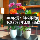30.8亿元!财政部提前下达2023年土壤污染防治资金预算!(图1) 30.8亿元!财政部提前下达2023年土壤污染防治资金预算!(图1)