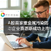A股首家重金属污染防治企业赛恩斯成功上市!(图1) A股首家重金属污染防治企业赛恩斯成功上市!(图1)