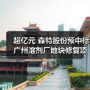 超亿元 森特股份预中标广州溶剂厂地块修复项目!(图1) 超亿元 森特股份预中标广州溶剂厂地块修复项目!(图1)