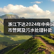 浙江下达2024年中央城市管网及污水处理补助资金（图4）