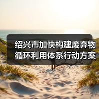 绍兴市加快构建废弃物循环利用体系行动方案发布!(图1) 绍兴市加快构建废弃物循环利用体系行动方案发布!(图1)