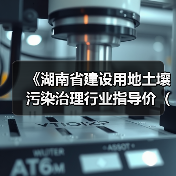 《湖南省建设用地土壤污染治理行业指导价(试行)》发布(图4) 《湖南省建设用地土壤污染治理行业指导价(试行)》发布(图4)