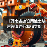 《湖南省建设用地土壤污染治理行业指导价(试行)》发布(图3) 《湖南省建设用地土壤污染治理行业指导价(试行)》发布(图3)