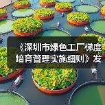 《深圳市绿色工厂梯度培育管理实施细则》发布(图2) 《深圳市绿色工厂梯度培育管理实施细则》发布(图2)
