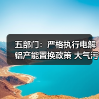 五部门:严格执行电解铝产能置换政策 大气污染防治重点区域不再新增电解铝产能(图3) 五部门:严格执行电解铝产能置换政策 大气污染防治重点区域不再新增电解铝产能(图3)
