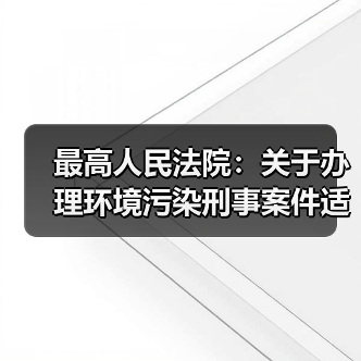 最高人民法院:关于办理环境污染刑事案件适用法律若干问题的解释(图1) 最高人民法院:关于办理环境污染刑事案件适用法律若干问题的解释(图1)