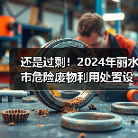 还是过剩!2024年丽水市危险废物利用处置设施建设投资引导性公告发布!(图2) 还是过剩!2024年丽水市危险废物利用处置设施建设投资引导性公告发布!(图2)