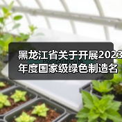黑龙江省关于开展2023年度国家级绿色制造名单推荐工作的通知(图3) 黑龙江省关于开展2023年度国家级绿色制造名单推荐工作的通知(图3)