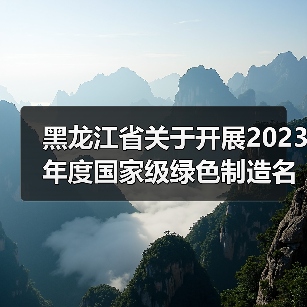 黑龙江省关于开展2023年度国家级绿色制造名单推荐工作的通知(图2) 黑龙江省关于开展2023年度国家级绿色制造名单推荐工作的通知(图2)