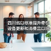 四川省以标准提升牵引设备更新和消费品以旧换新工作方案（图1）