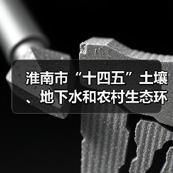 淮南市“十四五”土壤、地下水和农村生态环境保护规划(征求意见稿)(图4) 淮南市“十四五”土壤、地下水和农村生态环境保护规划(征求意见稿)(图4)