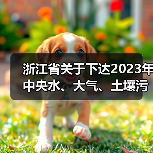 浙江省关于下达2023年中央水、大气、土壤污染防治资金和农村环境整治资金(第二批)的通知(图2) 浙江省关于下达2023年中央水、大气、土壤污染防治资金和农村环境整治资金(第二批)的通知(图2)