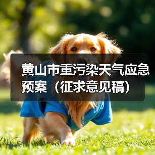 黄山市重污染天气应急预案(征求意见稿)(图1) 黄山市重污染天气应急预案(征求意见稿)(图1)