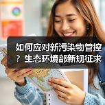 如何应对新污染物管控?生态环境部新规征求意见(图4) 如何应对新污染物管控?生态环境部新规征求意见(图4)