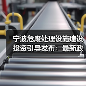 宁波危废处理设施建设投资引导发布：最新政策解读（图2）