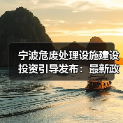 宁波危废处理设施建设投资引导发布：最新政策解读（图4）