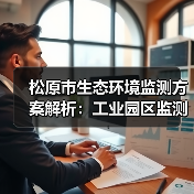 松原市生态环境监测方案解析:工业园区监测与水质自动监控全解析(图1) 松原市生态环境监测方案解析:工业园区监测与水质自动监控全解析(图1)