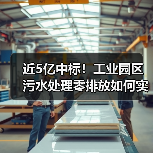 近5亿中标!工业园区污水处理零排放如何实现高效运营?(图4) 近5亿中标!工业园区污水处理零排放如何实现高效运营?(图4)