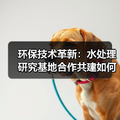环保技术革新:水处理研究基地合作共建如何推动绿美广东建设?(图1) 环保技术革新:水处理研究基地合作共建如何推动绿美广东建设?(图1)