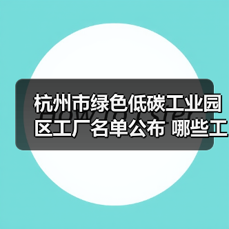 杭州市绿色低碳工业园区工厂名单公布 哪些工厂上榜?(图4) 杭州市绿色低碳工业园区工厂名单公布 哪些工厂上榜?(图4)
