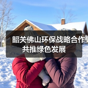 韶关佛山环保战略合作共推绿色发展（图4）