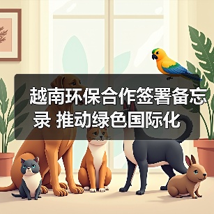 越南环保合作签署备忘录 推动绿色国际化(图4) 越南环保合作签署备忘录 推动绿色国际化(图4)