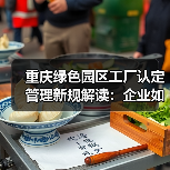 重庆绿色园区工厂认定管理新规解读:企业如何应对?(图3) 重庆绿色园区工厂认定管理新规解读:企业如何应对?(图3)