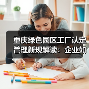 重庆绿色园区工厂认定管理新规解读:企业如何应对?(图4) 重庆绿色园区工厂认定管理新规解读:企业如何应对?(图4)