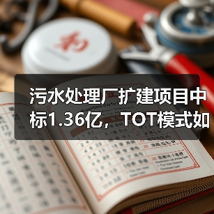 污水处理厂扩建项目中标1.36亿,TOT模式如何提升处理能力?(图3) 污水处理厂扩建项目中标1.36亿,TOT模式如何提升处理能力?(图3)