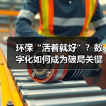 环保“活着就好”?数字化如何成为破局关键?(图1) 环保“活着就好”?数字化如何成为破局关键?(图1)