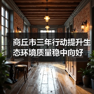 商丘市三年行动提升生态环境质量稳中向好(图1) 商丘市三年行动提升生态环境质量稳中向好(图1)