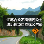 江苏合众不锈钢污染土壤治理项目招标公告最新详情有哪些?(图1) 江苏合众不锈钢污染土壤治理项目招标公告最新详情有哪些?(图1)