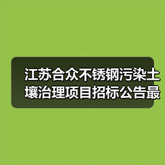 江苏合众不锈钢污染土壤治理项目招标公告最新详情有哪些?(图4) 江苏合众不锈钢污染土壤治理项目招标公告最新详情有哪些?(图4)