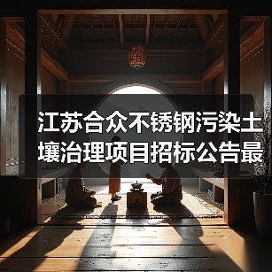 江苏合众不锈钢污染土壤治理项目招标公告最新详情有哪些?(图3) 江苏合众不锈钢污染土壤治理项目招标公告最新详情有哪些?(图3)