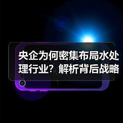 央企为何密集布局水处理行业?解析背后战略动因(图1) 央企为何密集布局水处理行业?解析背后战略动因(图1)