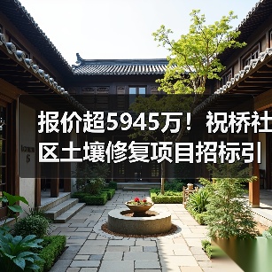 报价超5945万!祝桥社区土壤修复项目招标引热议(图1) 报价超5945万!祝桥社区土壤修复项目招标引热议(图1)